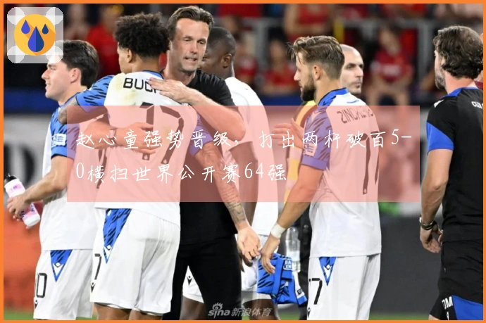 赵心童强势晋级，打出两杆破百5-0横扫世界公开赛64强