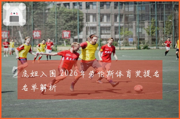 虎妞入围 2026年劳伦斯体育奖提名名单解析